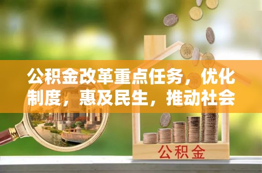 惠阳公积金改革重点任务，优化制度，惠及民生，推动社会公平发展
