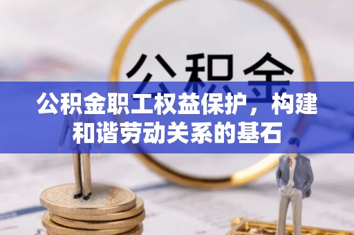 惠阳公积金职工权益保护，构建和谐劳动关系的基石
