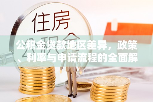 惠阳公积金贷款地区差异，政策、利率与申请流程的全面解析
