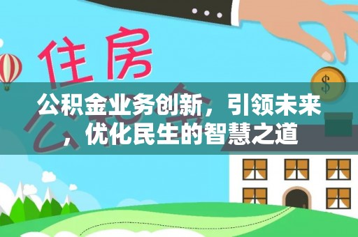 惠阳公积金业务创新，引领未来，优化民生的智慧之道