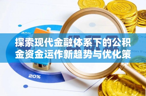 惠阳探索现代金融体系下的公积金资金运作新趋势与优化策略