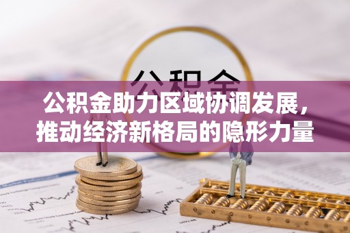 惠阳公积金助力区域协调发展，推动经济新格局的隐形力量