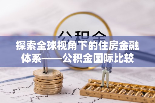 惠阳探索全球视角下的住房金融体系——公积金国际比较