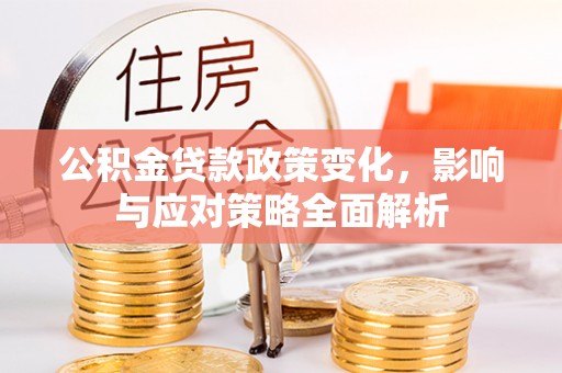 惠阳公积金贷款政策变化，影响与应对策略全面解析