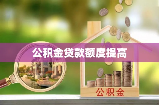 惠阳公积金贷款额度提高