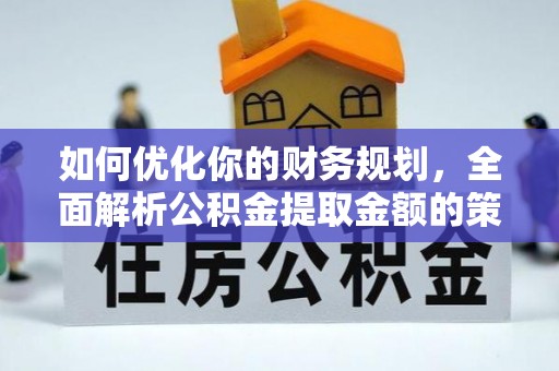 惠阳如何优化你的财务规划，全面解析公积金提取金额的策略与技巧