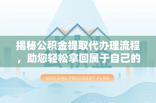 惠阳揭秘公积金提取代办理流程，助您轻松拿回属于自己的钱