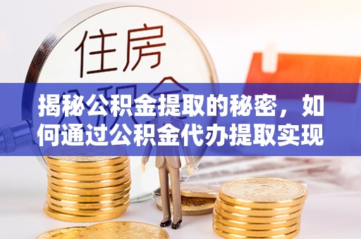 惠阳揭秘公积金提取的秘密，如何通过公积金代办提取实现财务自由