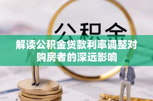 惠阳解读公积金贷款利率调整对购房者的深远影响