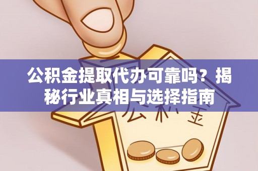 惠阳公积金提取代办可靠吗？揭秘行业真相与选择指南